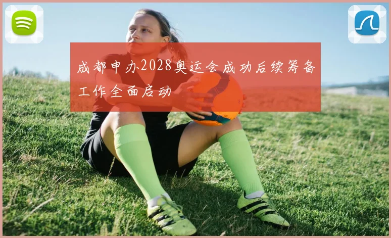 成都申办2028奥运会成功后续筹备工作全面启动