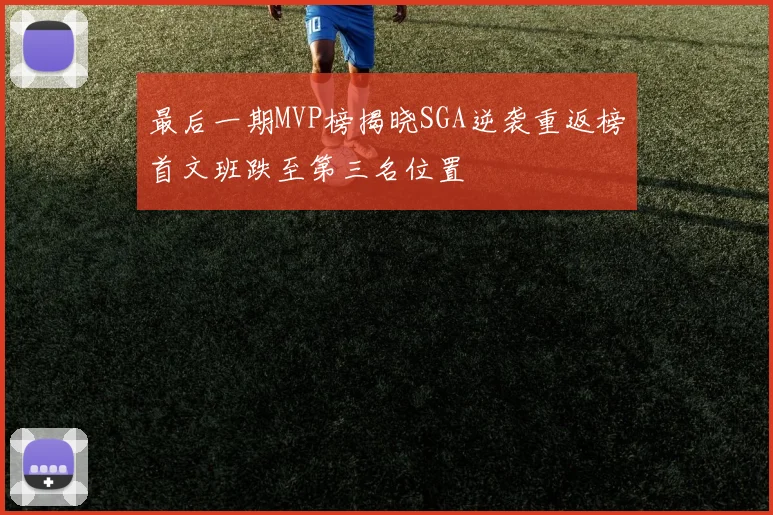 最后一期MVP榜揭晓SGA逆袭重返榜首文班跌至第三名位置