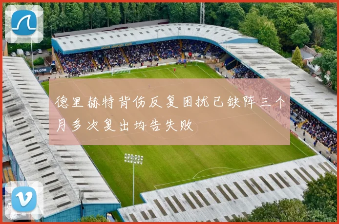 德里赫特背伤反复困扰已缺阵三个月多次复出均告失败