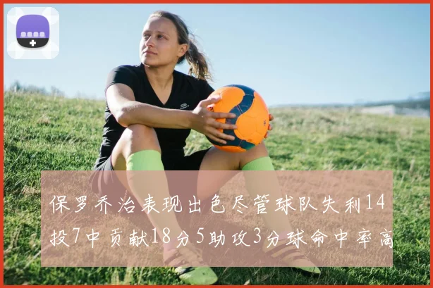 保罗乔治表现出色尽管球队失利14投7中贡献18分5助攻3分球命中率高达57