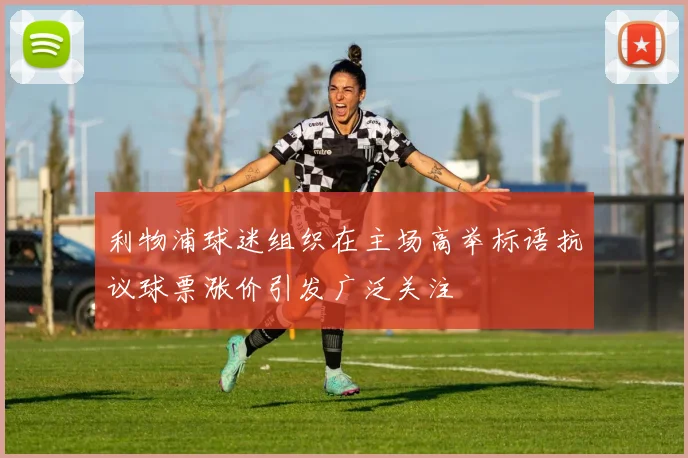 利物浦球迷组织在主场高举标语抗议球票涨价引发广泛关注