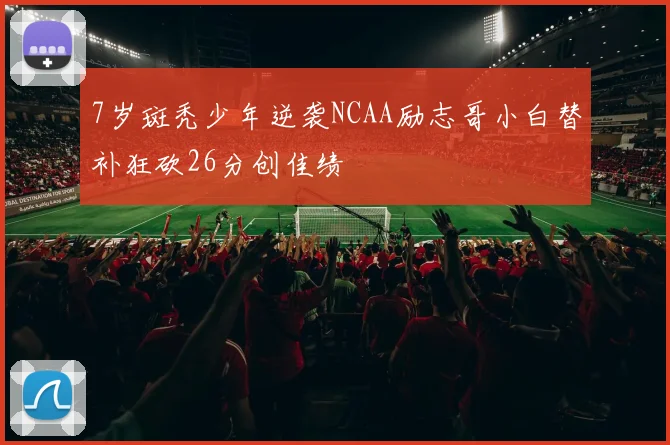 7岁斑秃少年逆袭NCAA励志哥小白替补狂砍26分创佳绩